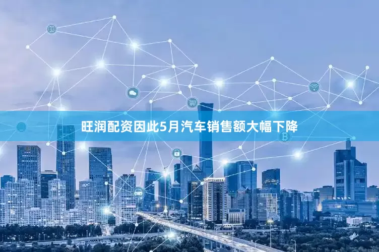 旺润配资因此5月汽车销售额大幅下降