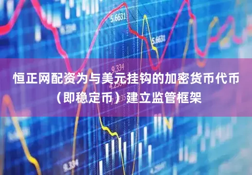 恒正网配资为与美元挂钩的加密货币代币（即稳定币）建立监管框架