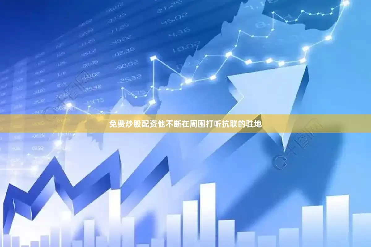 免费炒股配资他不断在周围打听抗联的驻地