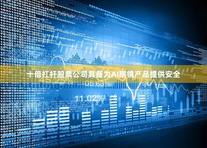 十倍杠杆股票公司具备为AI眼镜产品提供安全