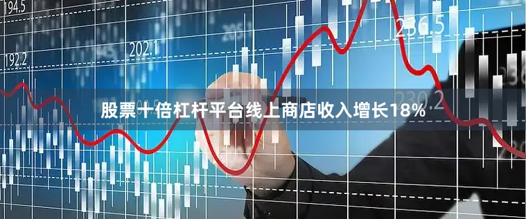 股票十倍杠杆平台线上商店收入增长18%