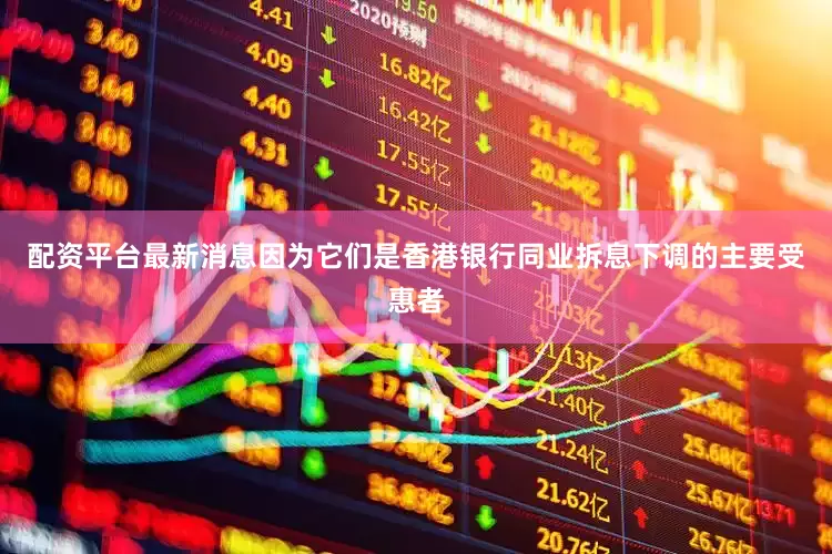 配资平台最新消息因为它们是香港银行同业拆息下调的主要受惠者