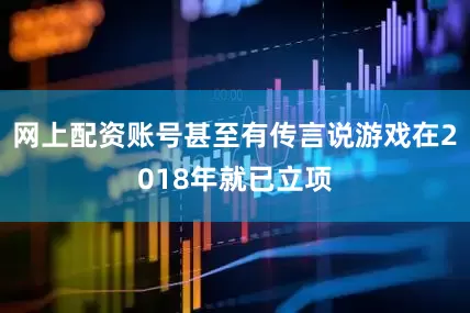 网上配资账号甚至有传言说游戏在2018年就已立项