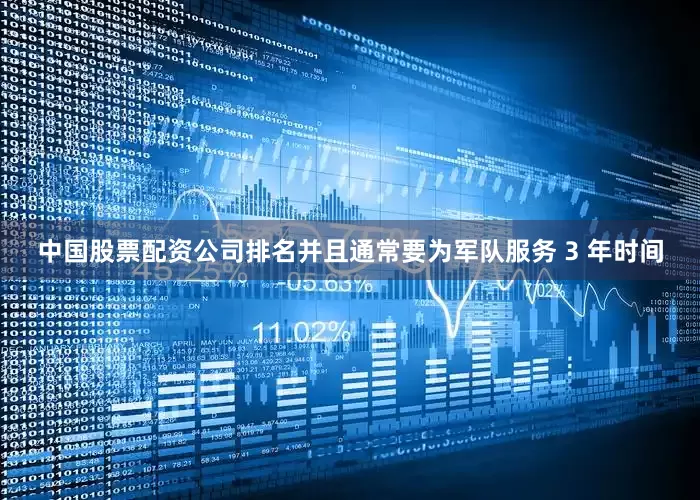 中国股票配资公司排名并且通常要为军队服务 3 年时间