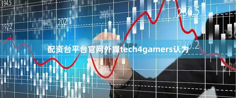 配资台平台官网外媒tech4gamers认为