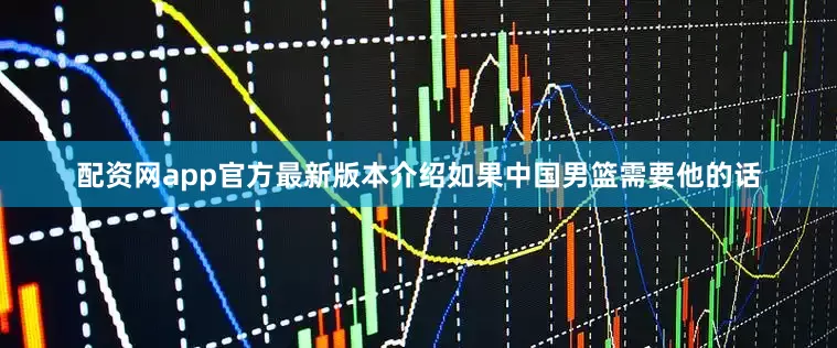 配资网app官方最新版本介绍如果中国男篮需要他的话