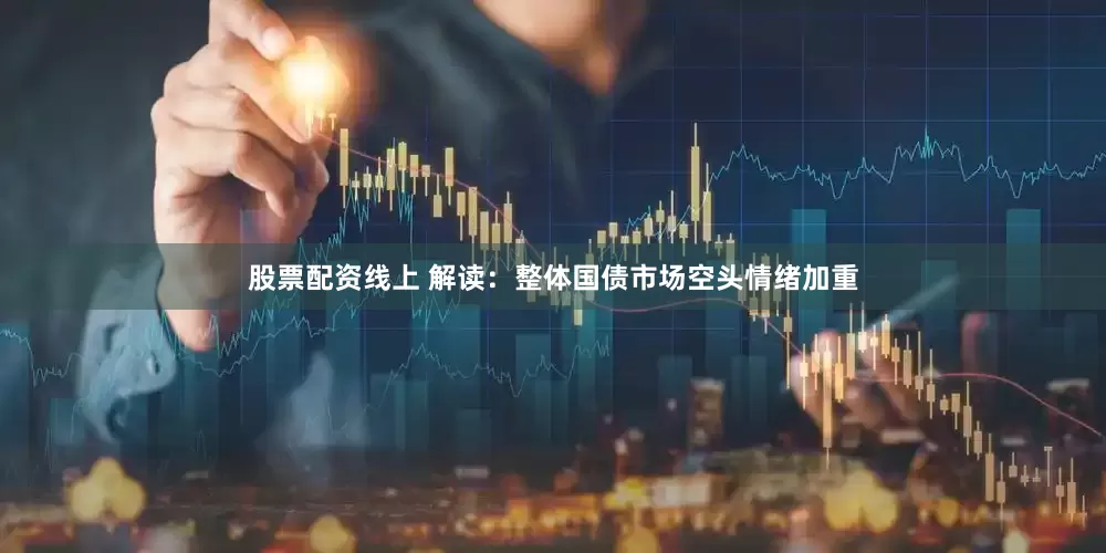 股票配资线上 解读：整体国债市场空头情绪加重