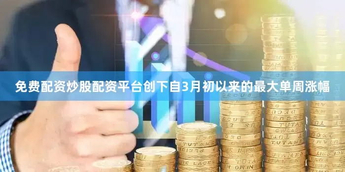 免费配资炒股配资平台创下自3月初以来的最大单周涨幅