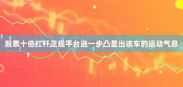 股票十倍杠杆正规平台进一步凸显出该车的运动气息