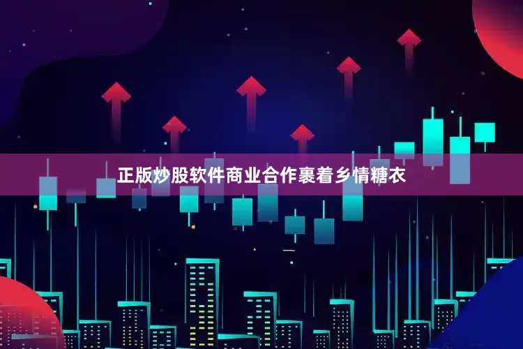 正版炒股软件　　商业合作裹着乡情糖衣