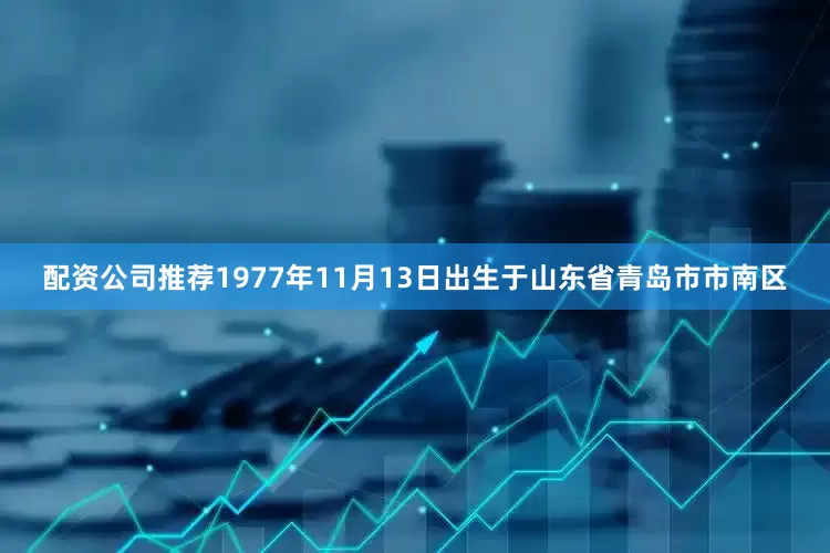 配资公司推荐1977年11月13日出生于山东省青岛市市南区