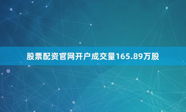 股票配资官网开户成交量165.89万股