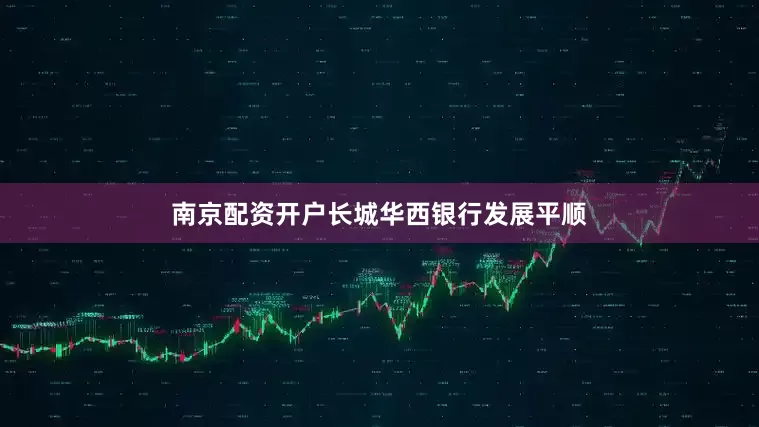 南京配资开户长城华西银行发展平顺