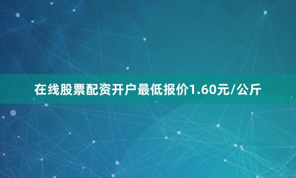 在线股票配资开户最低报价1.60元/公斤