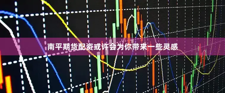 南平期货配资或许会为你带来一些灵感