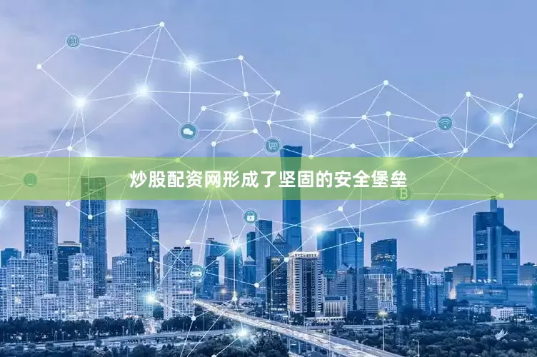 炒股配资网形成了坚固的安全堡垒