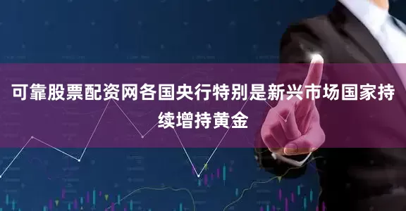 可靠股票配资网各国央行特别是新兴市场国家持续增持黄金