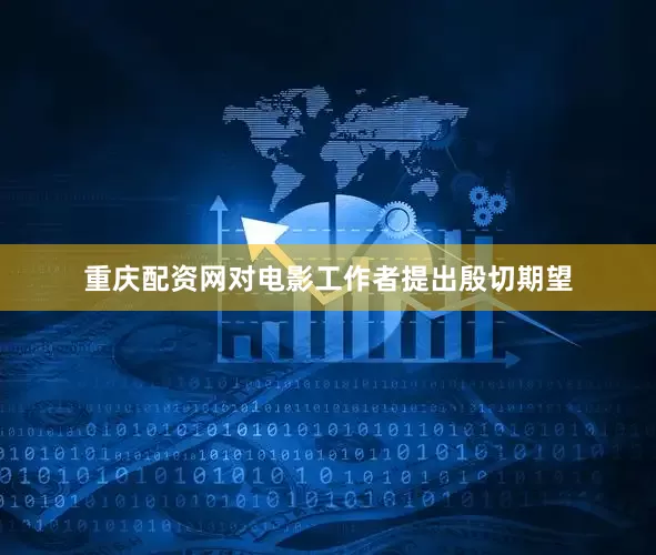 重庆配资网对电影工作者提出殷切期望
