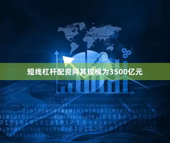 短线杠杆配资网其规模为3500亿元