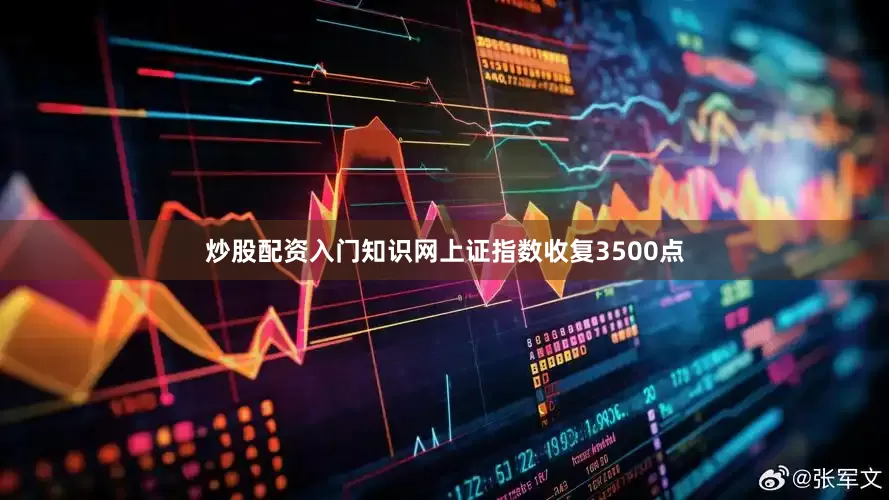 炒股配资入门知识网上证指数收复3500点