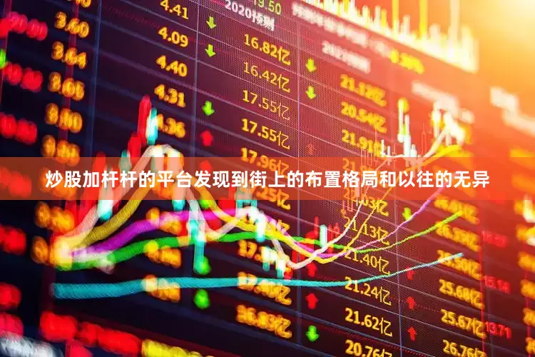 炒股加杆杆的平台发现到街上的布置格局和以往的无异