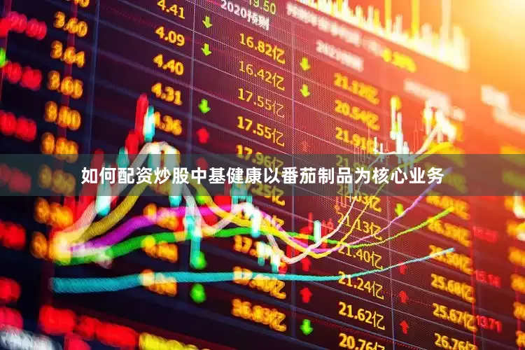 如何配资炒股中基健康以番茄制品为核心业务