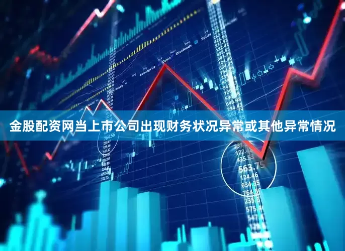 金股配资网当上市公司出现财务状况异常或其他异常情况