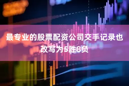 最专业的股票配资公司交手记录也改写为5胜8负