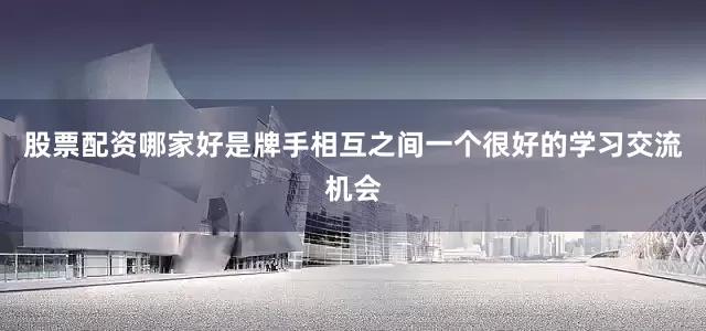 股票配资哪家好是牌手相互之间一个很好的学习交流机会