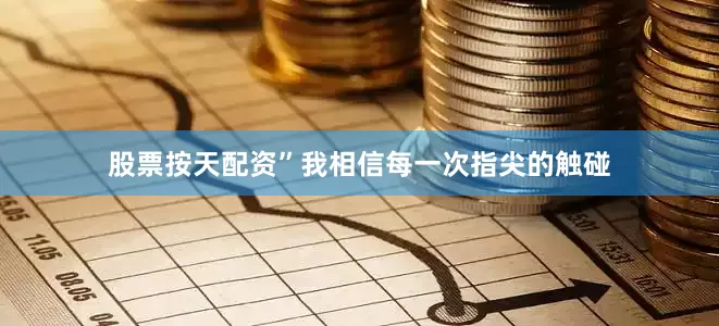 股票按天配资”我相信每一次指尖的触碰