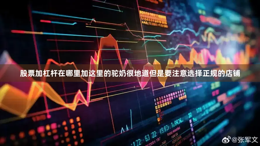 股票加杠杆在哪里加这里的驼奶很地道但是要注意选择正规的店铺