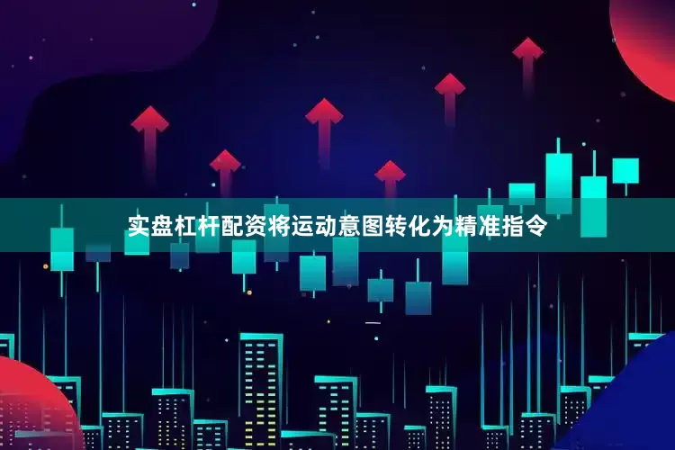 实盘杠杆配资将运动意图转化为精准指令