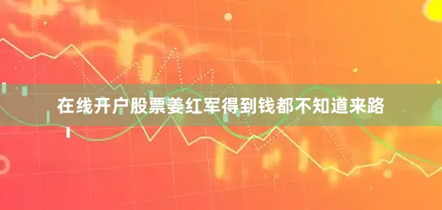 在线开户股票姜红军得到钱都不知道来路