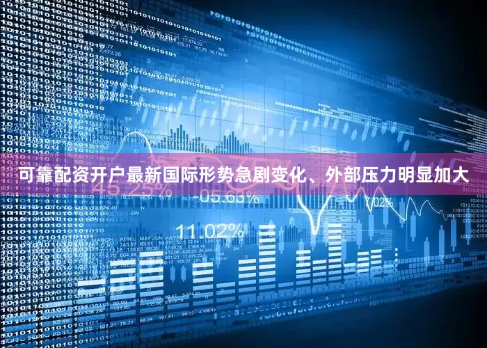 可靠配资开户最新国际形势急剧变化、外部压力明显加大