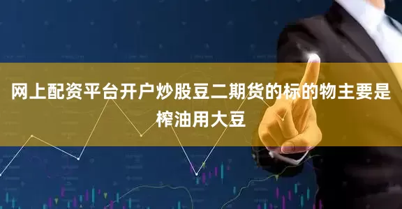 网上配资平台开户炒股豆二期货的标的物主要是榨油用大豆