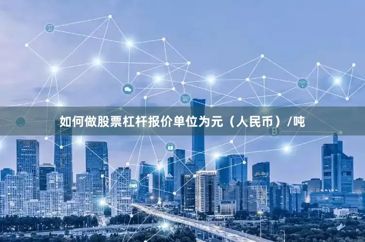 如何做股票杠杆报价单位为元（人民币）/吨