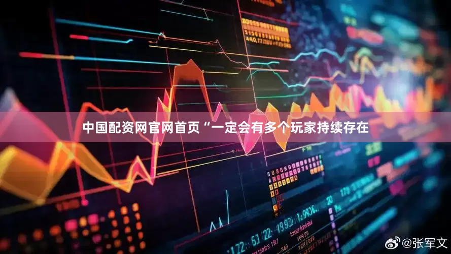 中国配资网官网首页　　“一定会有多个玩家持续存在