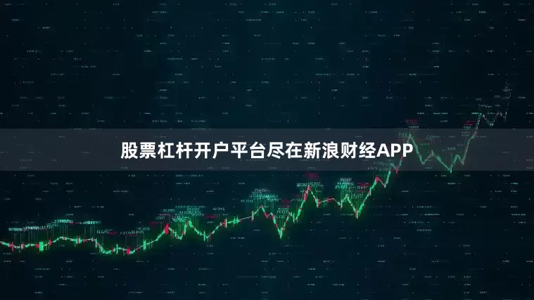 股票杠杆开户平台尽在新浪财经APP