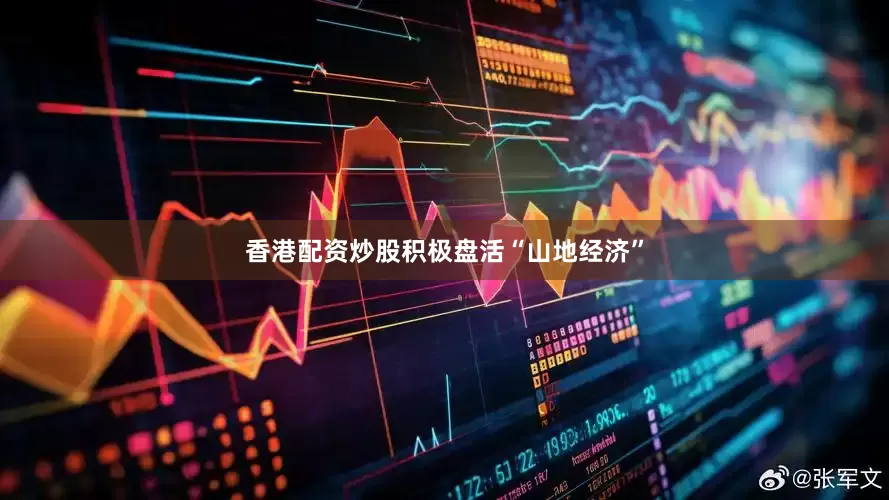 香港配资炒股积极盘活“山地经济”