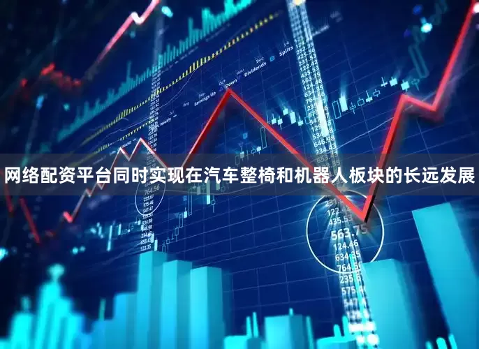 网络配资平台同时实现在汽车整椅和机器人板块的长远发展