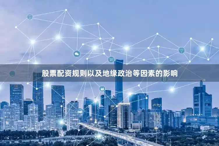 股票配资规则以及地缘政治等因素的影响