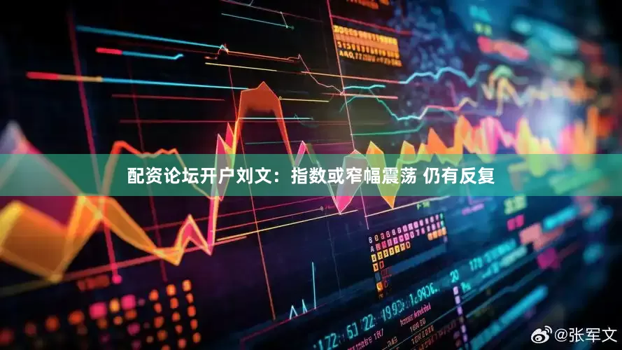 配资论坛开户刘文:指数或窄幅震荡 仍有反复