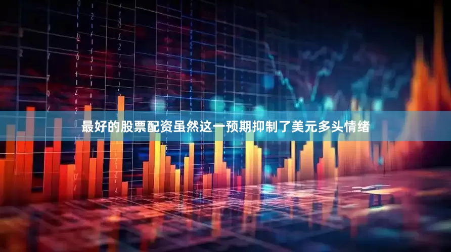 最好的股票配资虽然这一预期抑制了美元多头情绪