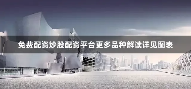 免费配资炒股配资平台更多品种解读详见图表