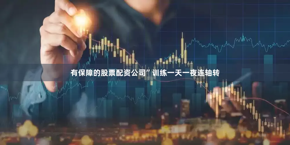 有保障的股票配资公司”训练一天一夜连轴转