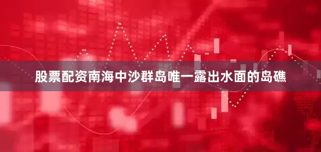 股票配资南海中沙群岛唯一露出水面的岛礁