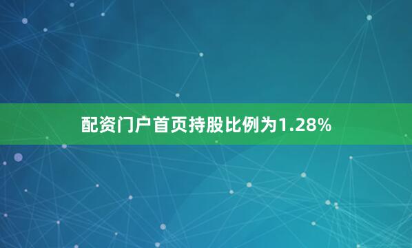 配资门户首页持股比例为1.28%