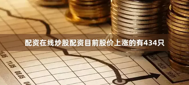 配资在线炒股配资目前股价上涨的有434只