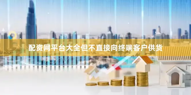配资网平台大全但不直接向终端客户供货