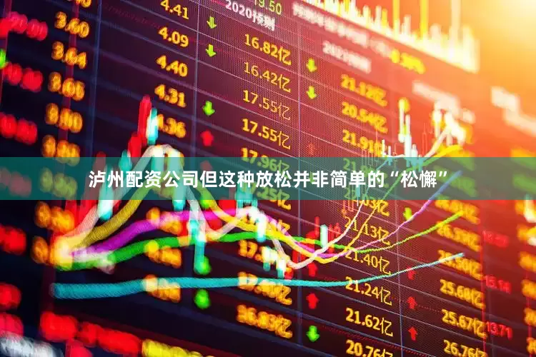 泸州配资公司但这种放松并非简单的“松懈”